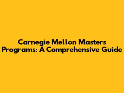 Carnegie Mellon Masters Programs: A Comprehensive Guide