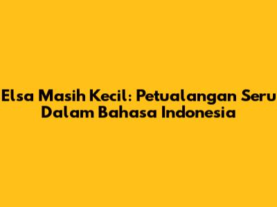 Elsa Masih Kecil: Petualangan Seru Dalam Bahasa Indonesia