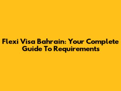 Flexi Visa Bahrain: Your Complete Guide To Requirements