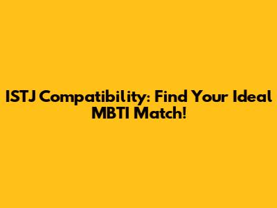 ISTJ Compatibility: Find Your Ideal MBTI Match!