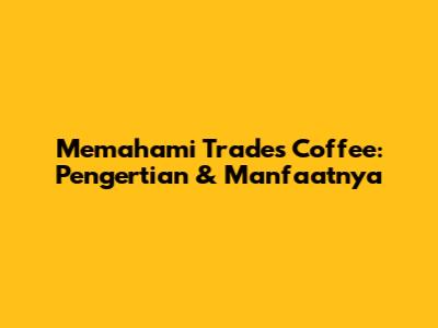 Memahami Trades Coffee: Pengertian & Manfaatnya