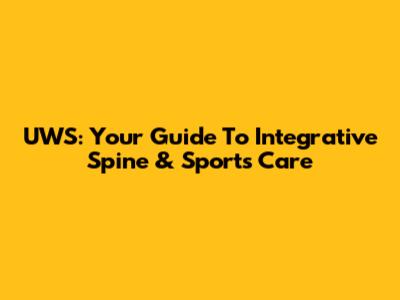 UWS: Your Guide To Integrative Spine & Sports Care