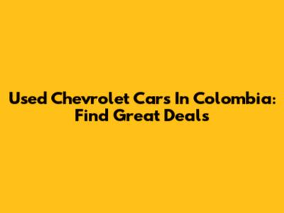 Used Chevrolet Cars In Colombia: Find Great Deals